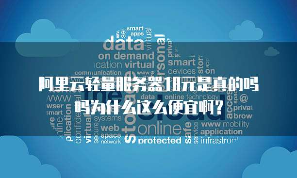 阿里云轻量服务器18元是真的吗吗为什么这么便宜啊?