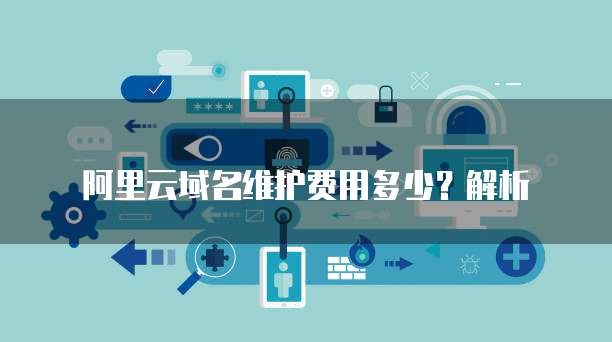 阿里云域名维护费用多少？解析