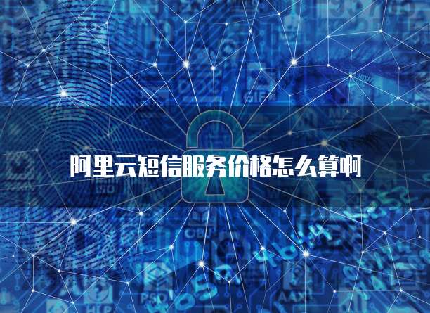 阿里云短信服务价格怎么算啊