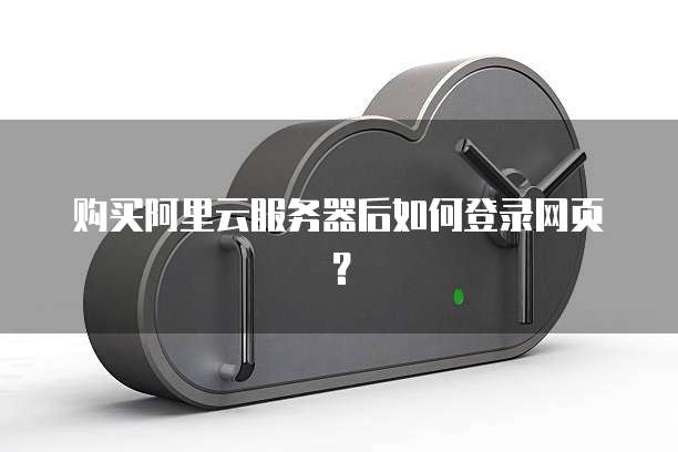 购买阿里云服务器后如何登录网页?