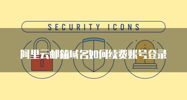 阿里云邮箱域名如何续费账号登录