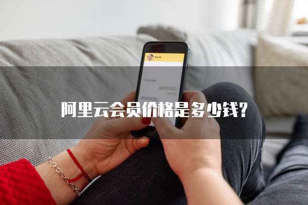 阿里云会员价格是多少钱?
