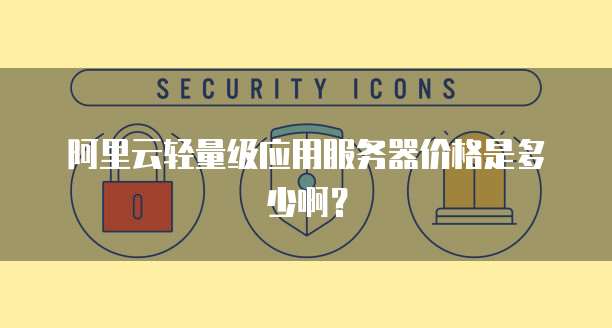阿里云轻量级应用服务器价格是多少啊?