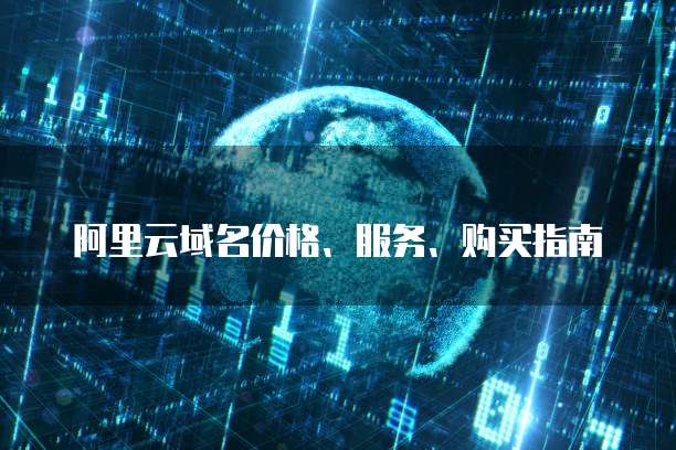 阿里云域名价格、服务、购买指南
