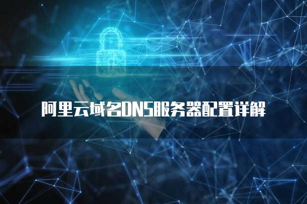 阿里云域名DNS服务器配置详解