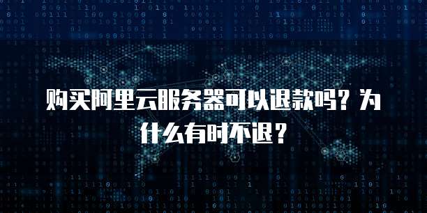 购买阿里云服务器可以退款吗?为什么有时不退?
