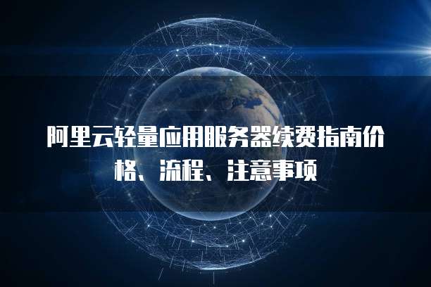 阿里云轻量应用服务器续费指南价格、流程、注意事项