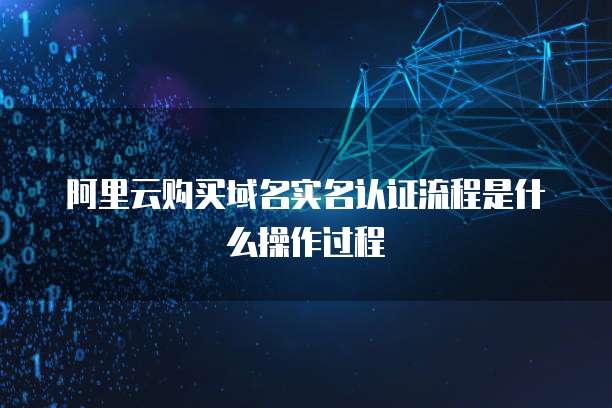 阿里云购买域名实名认证流程是什么操作过程
