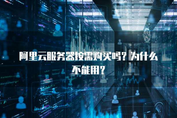 阿里云服务器按需购买吗?为什么不能用?