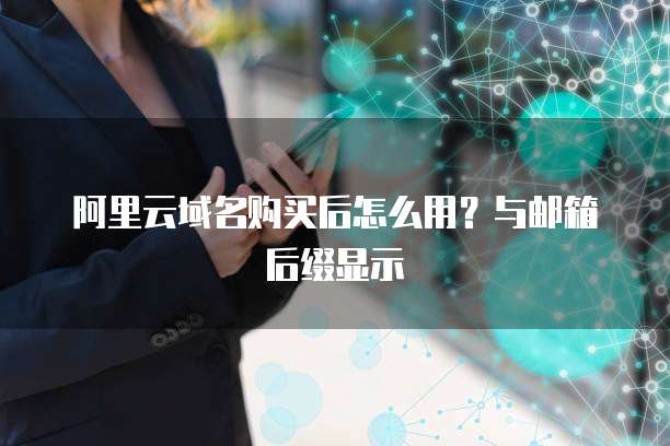 阿里云域名购买后怎么用?与邮箱后缀显示
