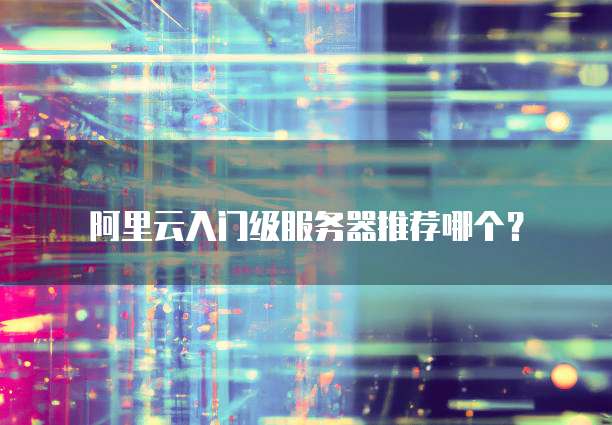 阿里云入门级服务器推荐哪个?
