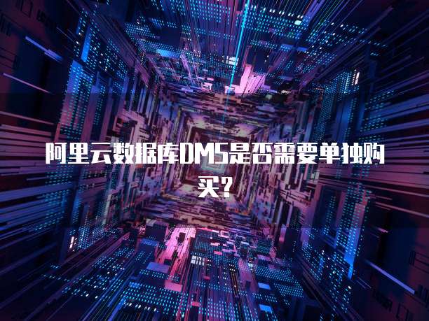 阿里云数据库DMS是否需要单独购买？