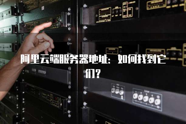 阿里云端服务器地址:如何找到它们?