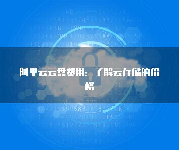 阿里云云盘费用:了解云存储的价格