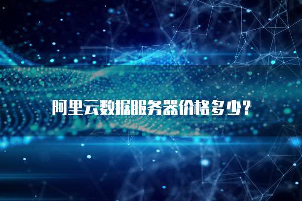阿里云数据服务器价格多少?