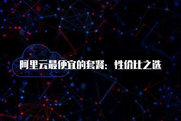 阿里云最便宜的套餐：性价比之选