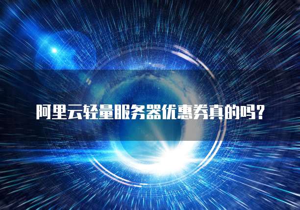 阿里云轻量服务器优惠券真的吗?