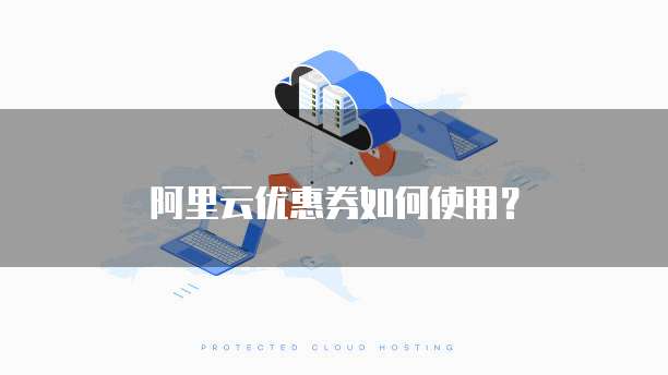 阿里云优惠券如何使用?