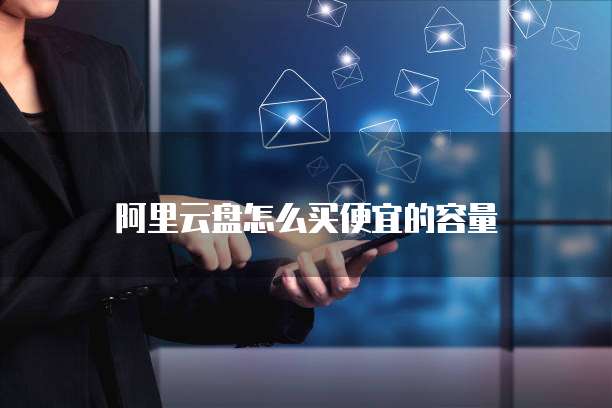 阿里云盘怎么买便宜的容量