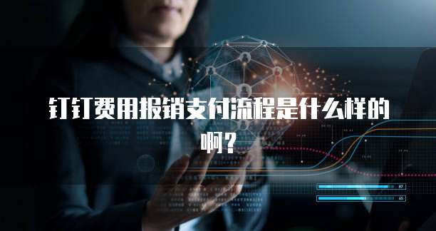 钉钉费用报销支付流程是什么样的啊？