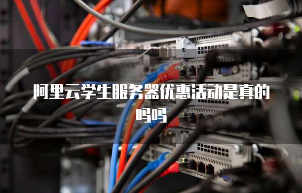 阿里云学生服务器优惠活动是真的吗吗