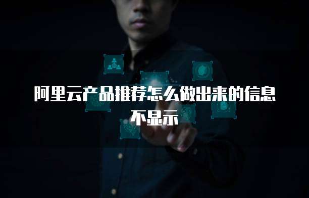 阿里云产品推荐怎么做出来的信息不显示