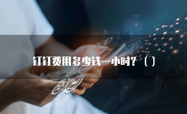 钉钉费用多少钱一小时?()