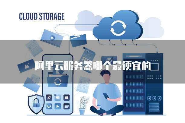 阿里云服务器哪个最便宜的