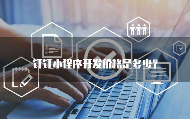 钉钉小程序开发价格是多少？