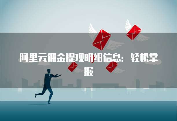 阿里云佣金提现明细信息:轻松掌握