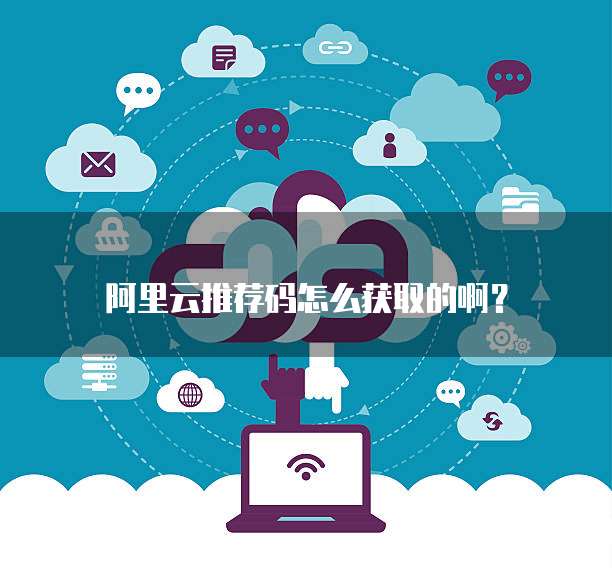 阿里云推荐码怎么获取的啊？