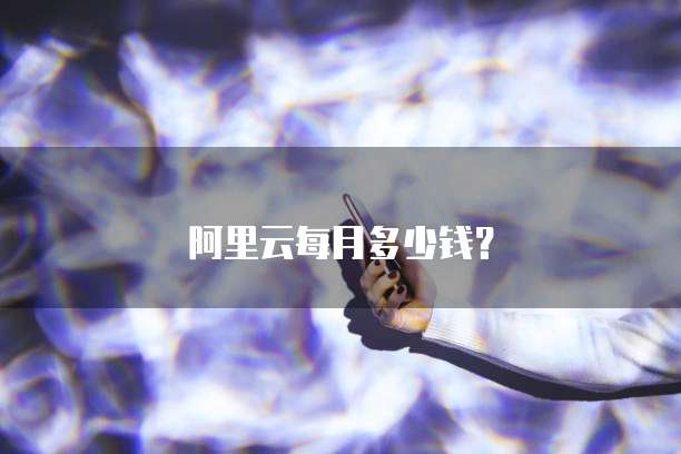 阿里云每月多少钱？