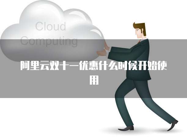 阿里云双十一优惠什么时候开始使用