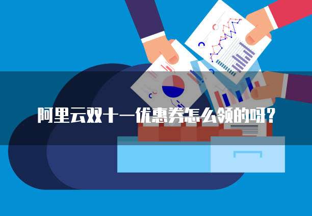 阿里云双十一优惠券怎么领的呀?