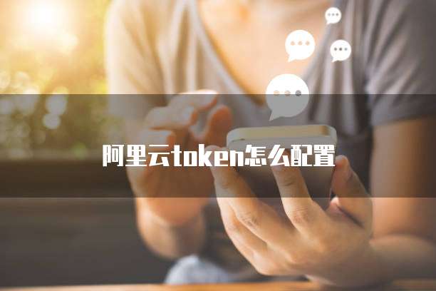 阿里云token怎么配置