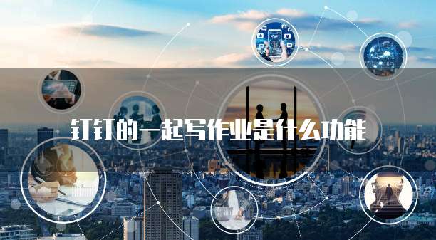 钉钉的一起写作业是什么功能