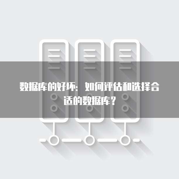 数据库的好坏:如何评估和选择合适的数据库?