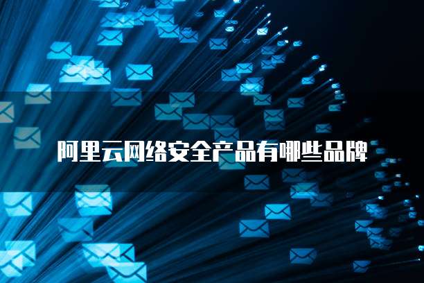 阿里云网络安全产品有哪些品牌