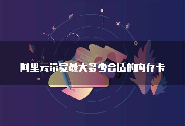 阿里云带宽最大多少合适的内存卡
