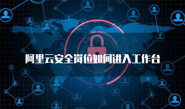 阿里云安全岗位如何进入工作台