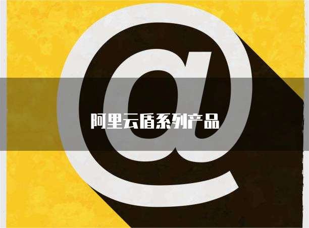 阿里云盾系列产品