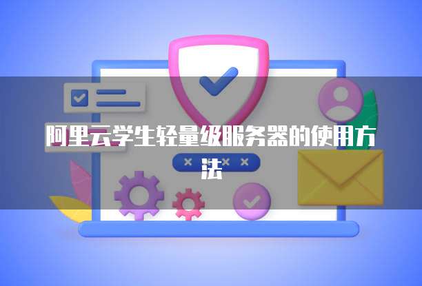 阿里云学生轻量级服务器的使用方法