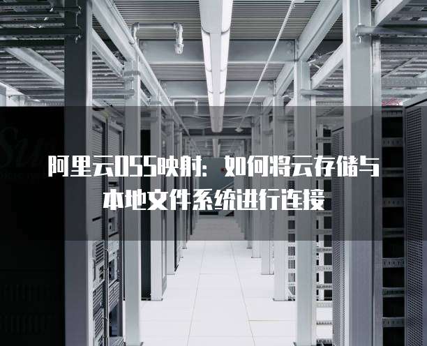 阿里云OSS映射:如何将云存储与本地文件系统进行连接