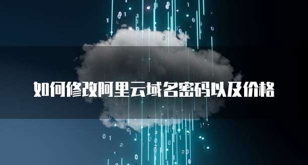 如何修改阿里云域名密码以及价格