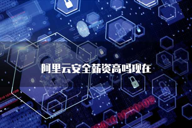 阿里云安全薪资高吗现在