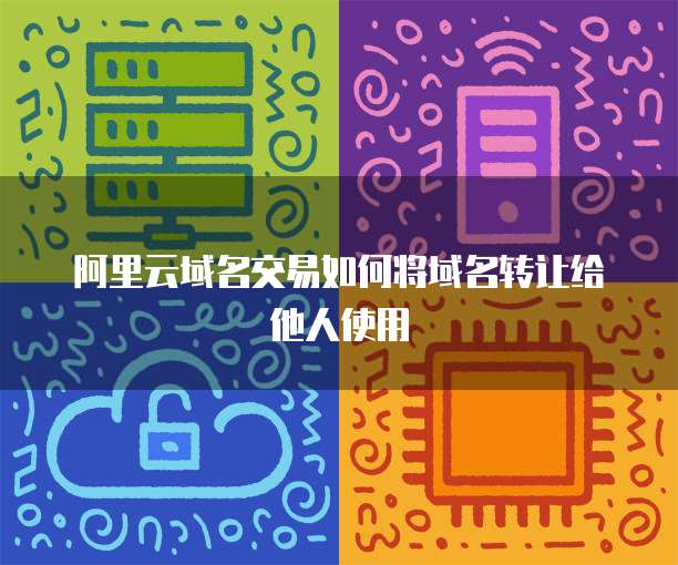 阿里云域名交易如何将域名转让给他人使用