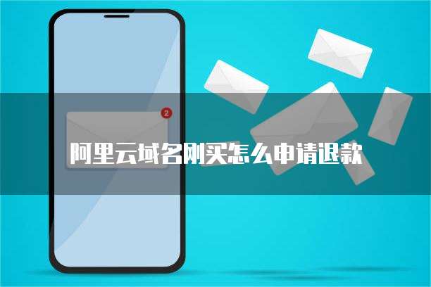 阿里云域名刚买怎么申请退款