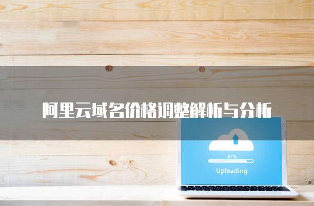 阿里云域名价格调整解析与分析