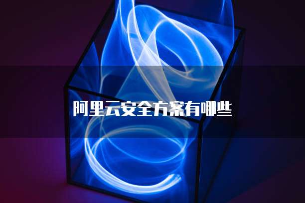 阿里云安全方案有哪些
