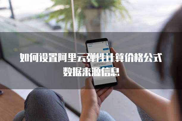 如何设置阿里云弹性计算价格公式数据来源信息